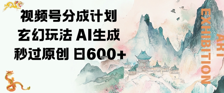 视频号分成计划玄幻玩法,AI生成秒过原创,日入6张-领学通