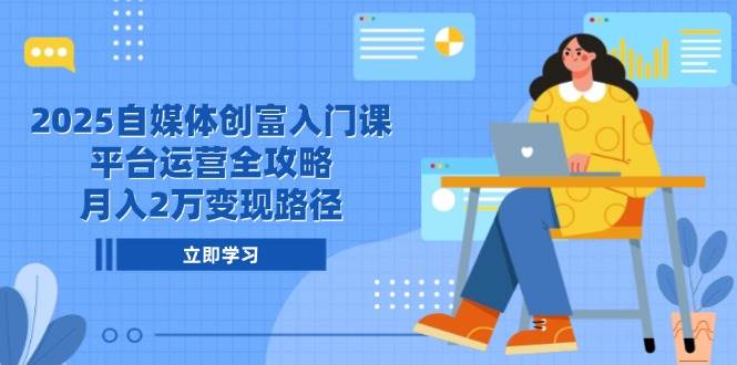（14924期）2025自媒体创富入门课，平台运营全攻略，月入2万变现路径-领学通