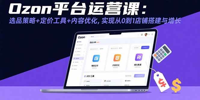 （15794期）Ozon平台运营课：选品策略+定价工具+内容优化，实现从0到1店铺搭建与增长-领学通