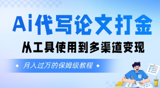 Ai代写论文打金，月入五位数，从工具使用到多渠道变现(保姆级教程)-领学通