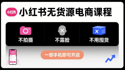 小红书无货源电商课程，不拍摄不露脸不用囤货，一部手机即可开店-领学通