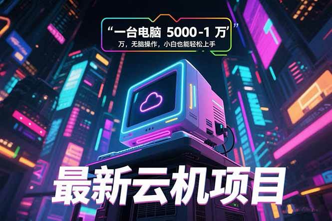 （15395期）最新云机项目 一台电脑5000到10000 无脑操作小白也能轻松上手-领学通