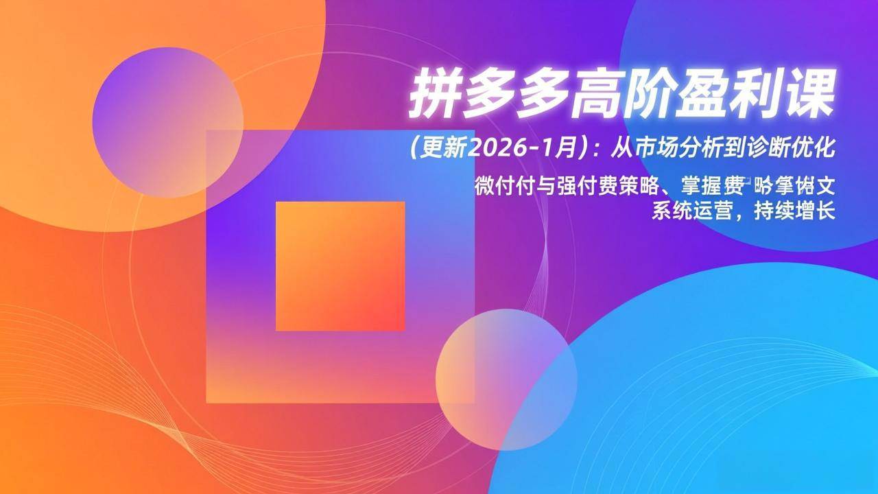 （17072期）拼多多高阶盈利课(更新2026-1月)：从市场分析到诊断优化、微付费与强付费策略，掌握系统运营-领学通