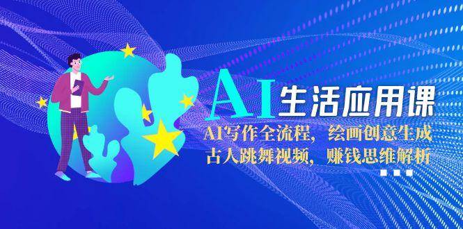 （15090期）AI生活应用课：AI写作全流程，绘画创意生成，古人跳舞视频，赚钱思维解析-领学通