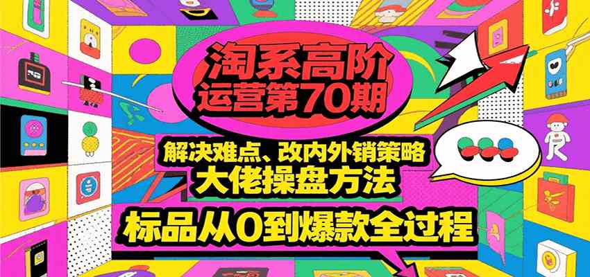 淘系高阶运营第70期，解决难点、改内外销策略，大佬操盘方法，标品从0到爆款全过程-领学通