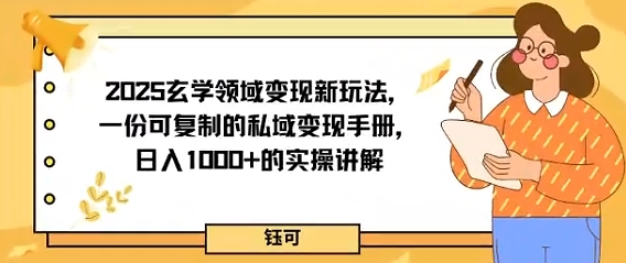 2025玄学领域变现新玩法，一份可复制的私域变现手册，日入多张+的实操讲解-领学通