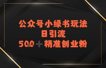 日引流500+精准创业粉，公众号小绿书玩法-领学通