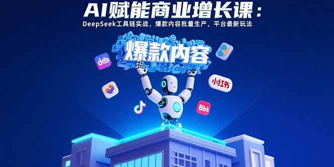 （15583期）AI赋能商业增长课：DeepSeek工具链实战，爆款内容批量生产，平台最新玩法-领学通