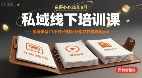 东哥心心25年8月私域线下培训课，全程录音11小时+视频+所有文档加课程ppt-领学通
