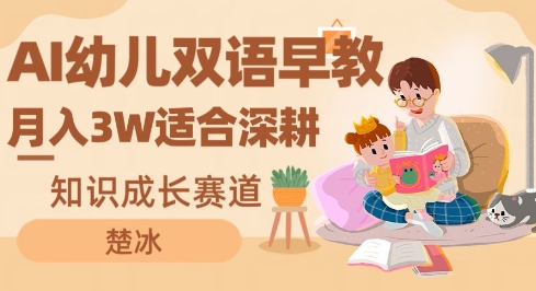 副业拆解:AI幼儿双语早教月入3W,知识成长赛道,适合深耕-领学通
