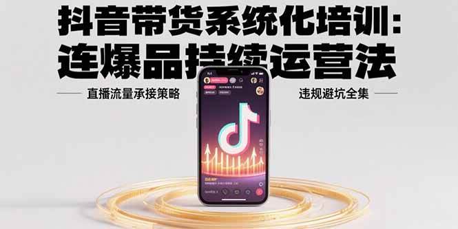 （15568期）抖音带货系统化培训：连爆品持续运营法，直播流量承接策略，违规避坑全集-领学通