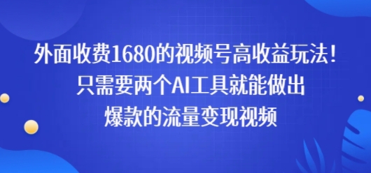 外面收费1680的视频号高收益玩法！只需要两个AI工具就能做出爆款的流量变现视频-领学通