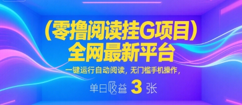 零撸阅读挂G项目，全网最新平台，一键运行自动阅读，无门槛手机操作，单日收益3张【揭秘】-领学通