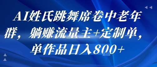 AI姓氏跳舞席卷中老年群，躺挣流量主+定制单，单作品日入8张-领学通