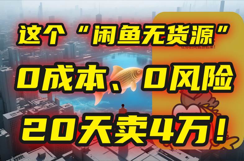 （15433期）别再瞎忙了！这个“闲鱼无货源”玩法，0成本、0风险，我20天卖4万！-领学通