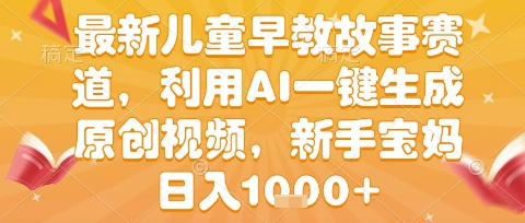 最新儿童早教故事赛道，利用AI一键生成,原创视频，新手宝妈日入1k+【揭秘】-领学通