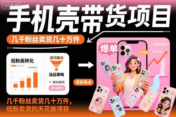 手机壳带货项目,几千粉丝卖货几十万件,短视频低粉卖货的天花板项目-领学通