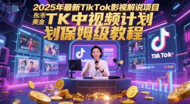 2025年最新TikTok影视解说项目，新手也能挣美金，TK中视频计划保姆级教程-领学通