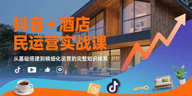 （15524期）抖音+酒店民宿运营实战课：从基础搭建到精细化运营的完整知识体系-领学通