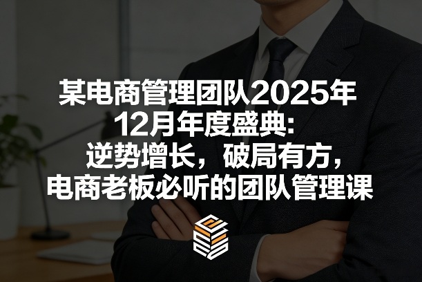 某电商管理团队2025年12月年度盛典：逆势增长，破局有方，电商老板必听的团队管理课-领学通
