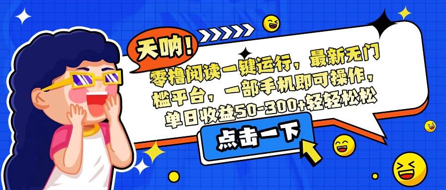 （15338期）零撸阅读一键运行，最新无门槛平台，一部手机即可操作，单日收益50-300…-领学通