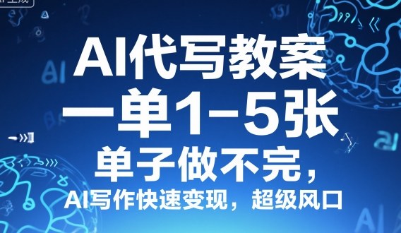 AI代写教案,一单1-5张,单子做不完,AI写作快速变现,超级风口-领学通