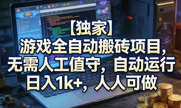 【独家】游戏全自动搬砖项目，无需人工值守，自动运行，日入1k+，人人可做【揭秘】-领学通
