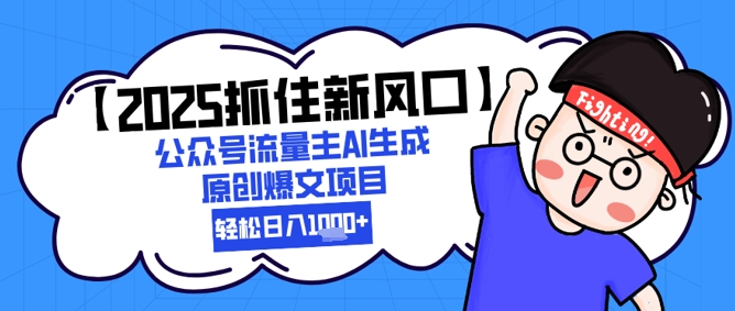 【2025抓住新风口】公众号流量主AI生成原创爆文项目，新手小白轻松日入1k+-领学通