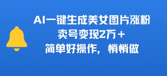 AI一键生成美女图片涨粉，卖号变现2W+，简单好操作，悄悄做-领学通