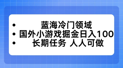 蓝海冷门领域,国外小游戏掘金日入100,长期任务人人可做【揭秘】-领学通