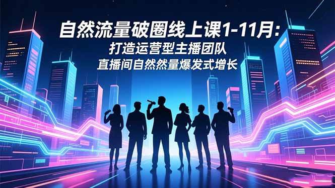 (16810期)自然流量破圈线上课1-11月:打造运营型主播团队 直播间自然流量爆发式增长-领学通