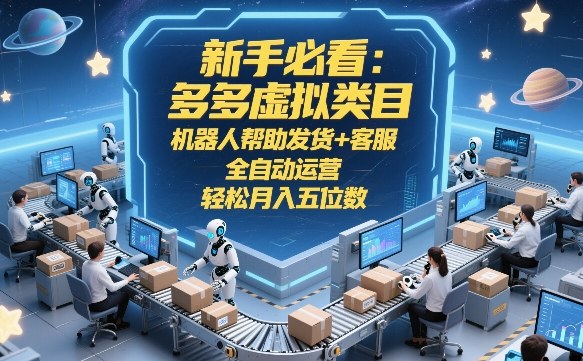 新手必看:多多虚拟类目,机器人帮助发货+客服,全自动运营,轻松月入五位数【揭秘】-领学通