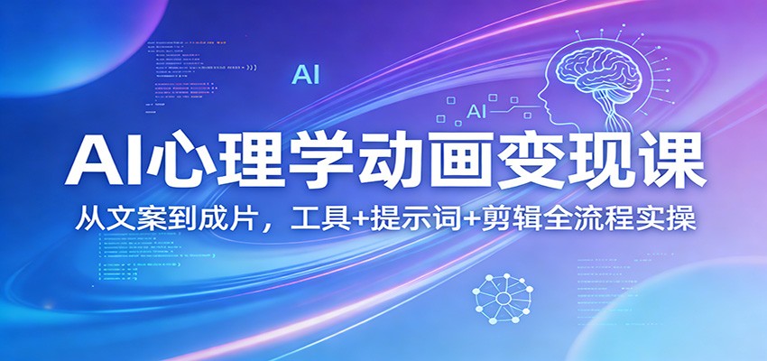 AI心理学动画变现课:从文案到成片,工具+提示词+剪辑全流程实操-领学通