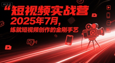 短视频实战营2025年7月，练就短视频创作的金刚手艺-领学通