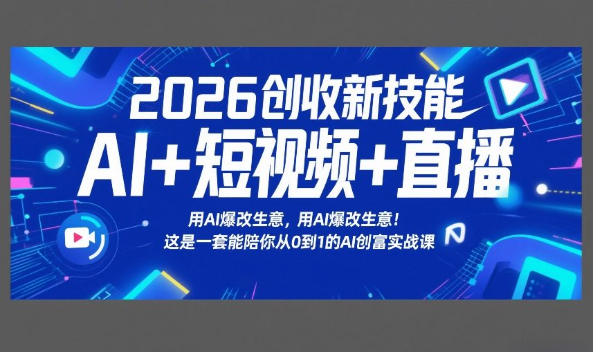 2026创收新技能AI+短视频+直播，用AI爆改生意，这是一套能陪你从0到1的AI创富实战课-领学通