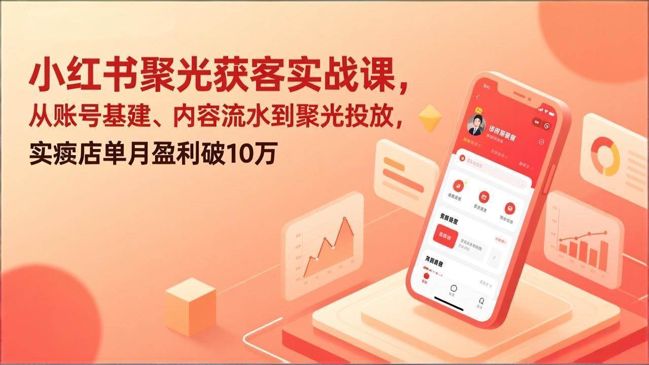 （17377期）小红书聚光获客实战课，从账号基建、内容流水到聚光投放，实体店单月盈利破10万-领学通