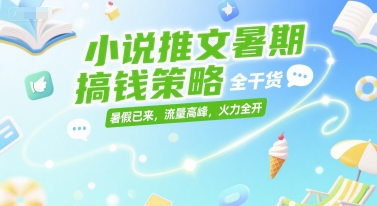 小说推文暑期搞钱策略，全干货，暑假已来，流量高峰，火力全开-领学通