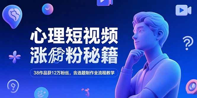 （15276期）心理短视频涨粉秘籍，38作品获12万粉丝，含选题制作全流程教学-领学通