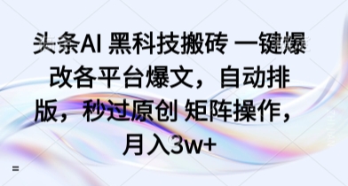 头条AI 黑科技搬砖 一键爆改各平台爆文，自动排版，秒过原创 矩阵操作，月入3w+【揭秘】-领学通