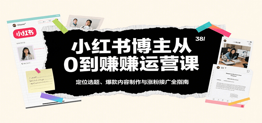 小红书博主从0到赚运营课：定位选题、爆款内容制作与涨粉接广全指南-领学通