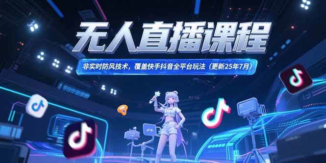 （15337期）无人直播课程，非实时防风技术，覆盖快手抖音全平台玩法(更新25年7月)-领学通