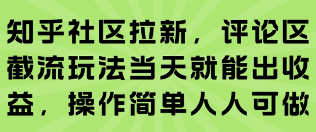 知乎社区拉新，评论区截流玩法当天就能出收益，操作简单人人可做-领学通