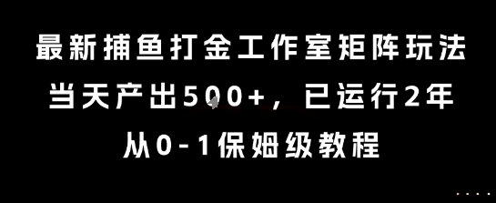 最新捕鱼打金工作室矩阵玩法，当天产出5张+，已运行2年，从0-1保姆级教程【揭秘】-领学通