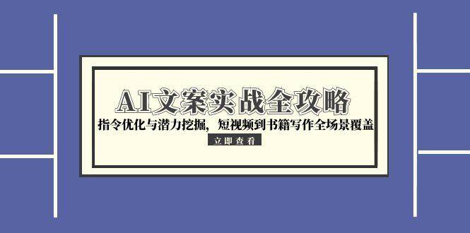 AI文案实战全攻略，指令优化与潜力挖掘，短视频到书籍写作全场景覆盖-领学通