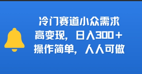 冷门赛道小众需求，高变现，日入3张+，操作简单，人人可做-领学通