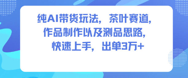 纯AI带货玩法,茶叶赛道,制作以及思路,快速上手,出单3W+-领学通