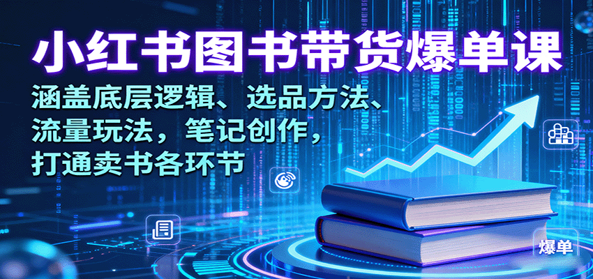 小红书图书带货爆单课：涵盖底层逻辑、选品方法、流量玩法，笔记创作，打通卖书各环节-领学通