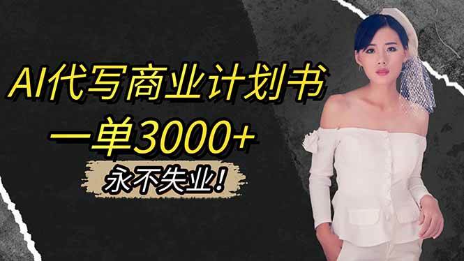 (16527期)AI代写商业计划书,一单3000+,提供接单渠道,主打长期稳定,永不失业-领学通