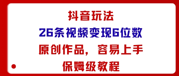 抖音玩法26条视频变现5位数,原创作品,小白可容易上手保姆级教程-领学通