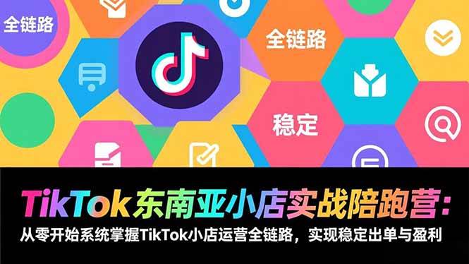 （17037期）TikTok东南亚小店实战陪跑营：从零开始系统掌握TikTok小店运营全链路，实现稳定出单与盈利-领学通